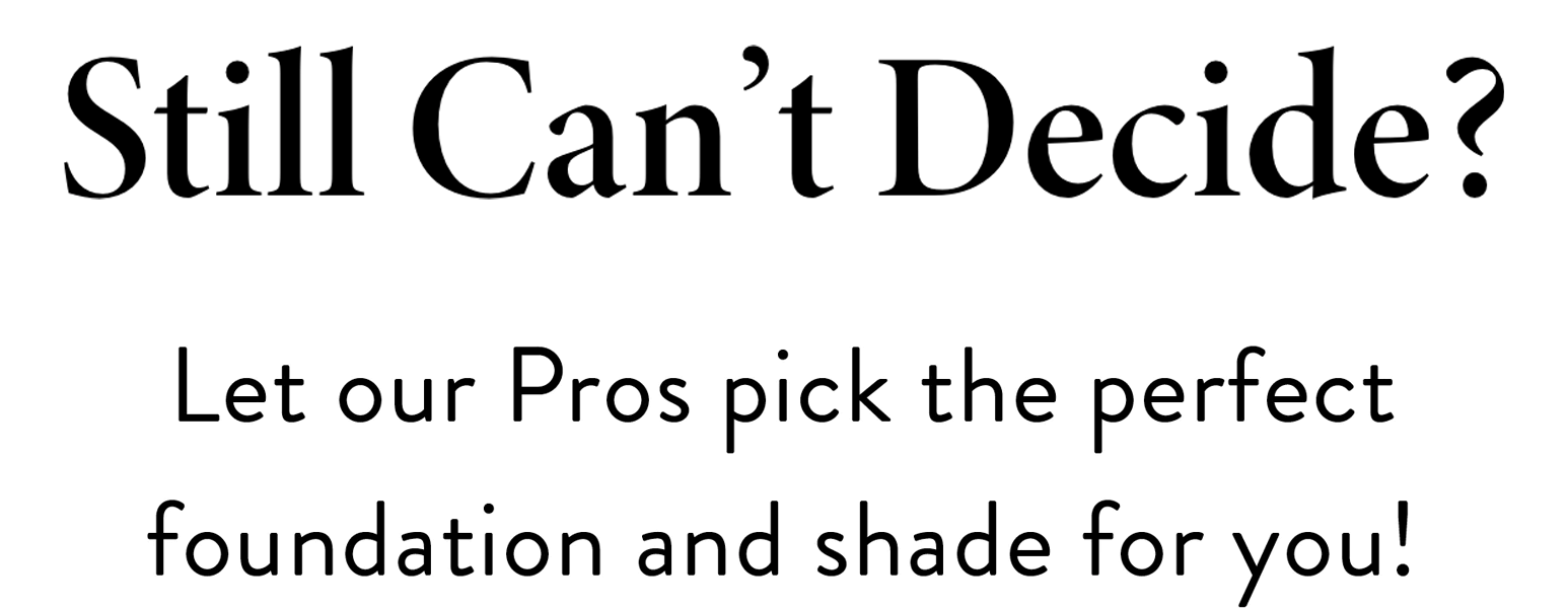 Still can't decide? Let our Pros pick the perfect foundation and shade for you!